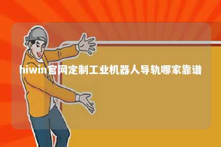 hiwin官网定制工业机器人导轨哪家靠谱