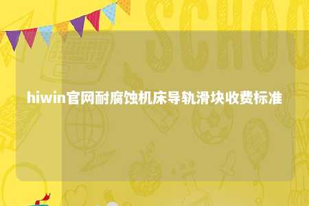 hiwin官网耐腐蚀机床导轨滑块收费标准