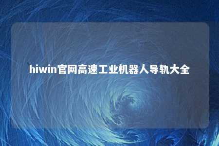 hiwin官网高速工业机器人导轨大全