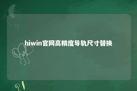 hiwin官网高精度导轨尺寸替换