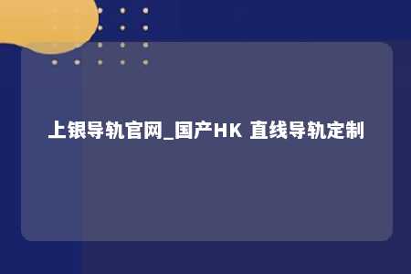 上银导轨官网_国产HK 直线导轨定制