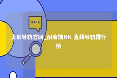 上银导轨官网_耐腐蚀HK 直线导轨排行榜