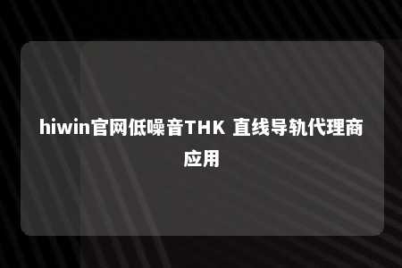 hiwin官网低噪音THK 直线导轨代理商应用