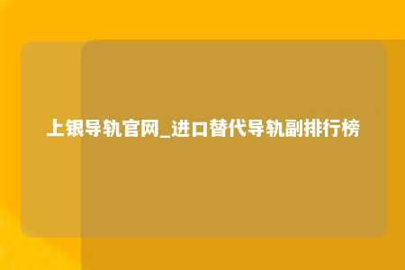 上银导轨官网_进口替代导轨副排行榜