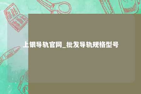上银导轨官网_批发导轨规格型号