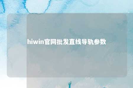 hiwin官网批发直线导轨参数
