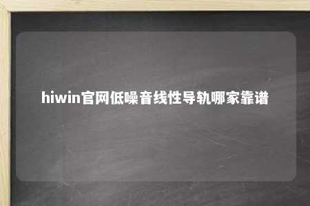 hiwin官网低噪音线性导轨哪家靠谱