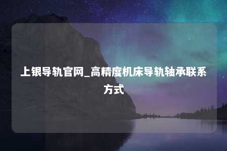 上银导轨官网_高精度机床导轨轴承联系方式