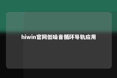 hiwin官网低噪音循环导轨应用