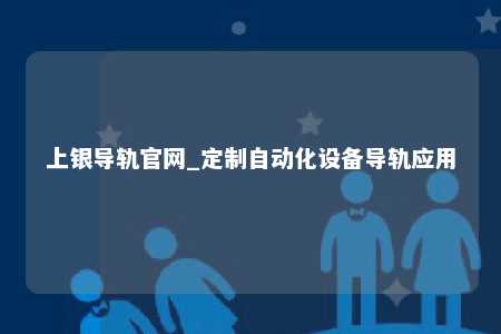 上银导轨官网_定制自动化设备导轨应用