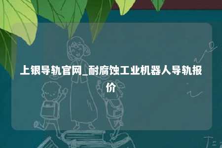 上银导轨官网_耐腐蚀工业机器人导轨报价