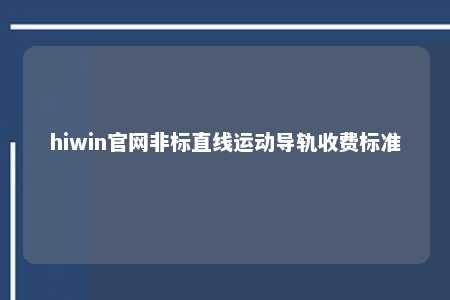 hiwin官网非标直线运动导轨收费标准