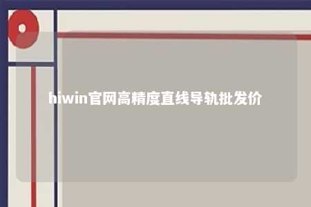hiwin官网高精度直线导轨批发价