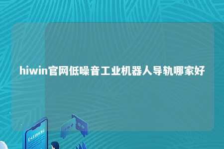 hiwin官网低噪音工业机器人导轨哪家好
