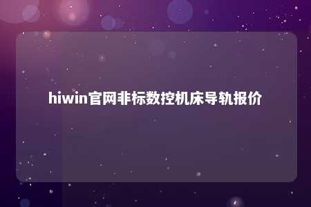 hiwin官网非标数控机床导轨报价
