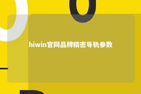 hiwin官网品牌精密导轨参数