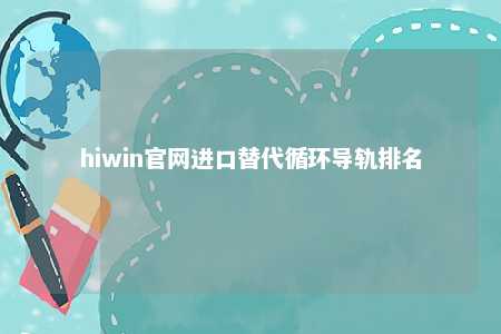 hiwin官网进口替代循环导轨排名