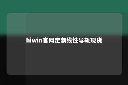 hiwin官网定制线性导轨现货