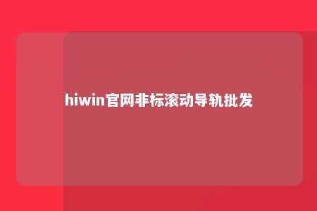 hiwin官网非标滚动导轨批发