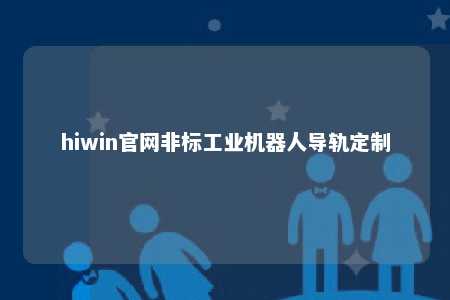hiwin官网非标工业机器人导轨定制