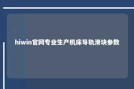 hiwin官网专业生产机床导轨滑块参数