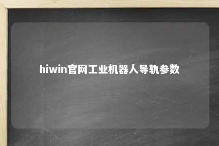 hiwin官网工业机器人导轨参数