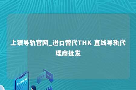 上银导轨官网_进口替代THK 直线导轨代理商批发