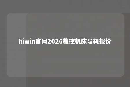 hiwin官网2026数控机床导轨报价