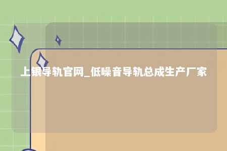 上银导轨官网_低噪音导轨总成生产厂家