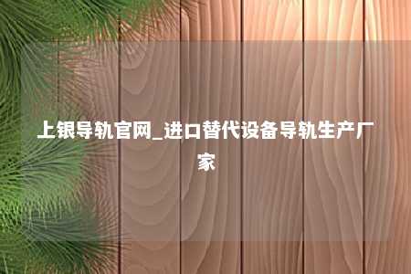 上银导轨官网_进口替代设备导轨生产厂家