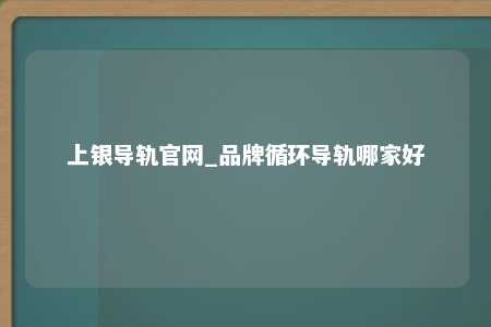 上银导轨官网_品牌循环导轨哪家好