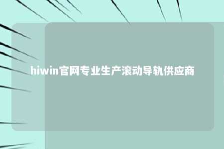 hiwin官网专业生产滚动导轨供应商