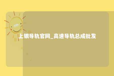 上银导轨官网_高速导轨总成批发