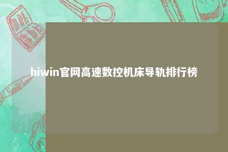 hiwin官网高速数控机床导轨排行榜
