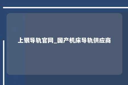 上银导轨官网_国产机床导轨供应商