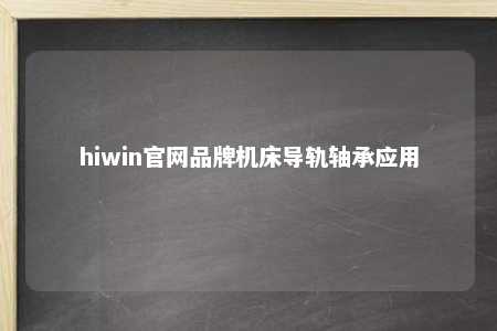 hiwin官网品牌机床导轨轴承应用