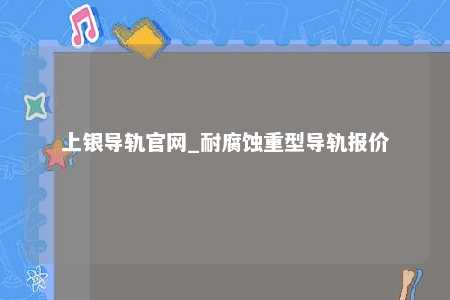 上银导轨官网_耐腐蚀重型导轨报价