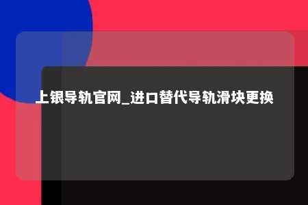 上银导轨官网_进口替代导轨滑块更换