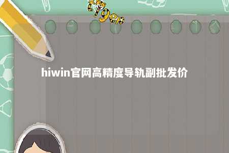 hiwin官网高精度导轨副批发价