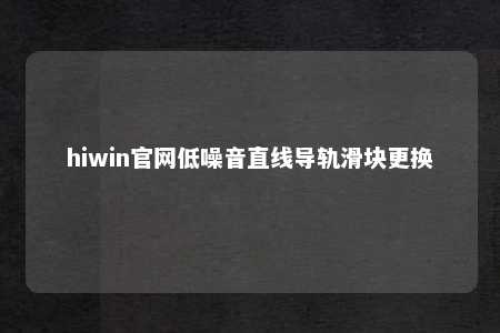 hiwin官网低噪音直线导轨滑块更换