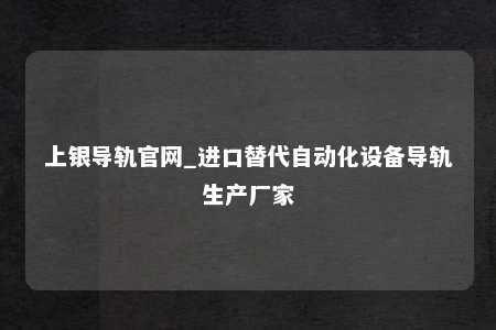 上银导轨官网_进口替代自动化设备导轨生产厂家