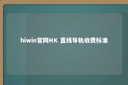 hiwin官网HK 直线导轨收费标准