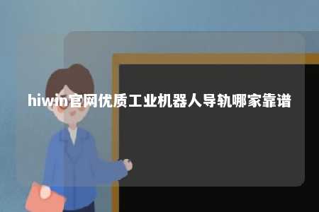 hiwin官网优质工业机器人导轨哪家靠谱
