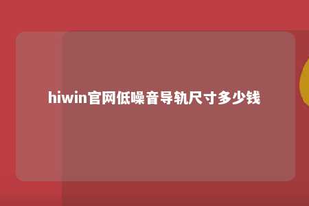 hiwin官网低噪音导轨尺寸多少钱