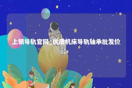 上银导轨官网_优质机床导轨轴承批发价