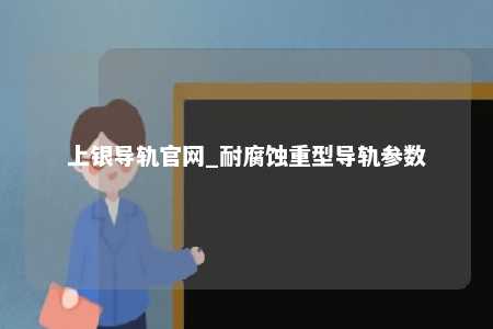上银导轨官网_耐腐蚀重型导轨参数