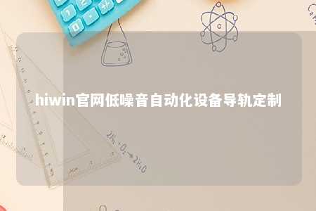 hiwin官网低噪音自动化设备导轨定制