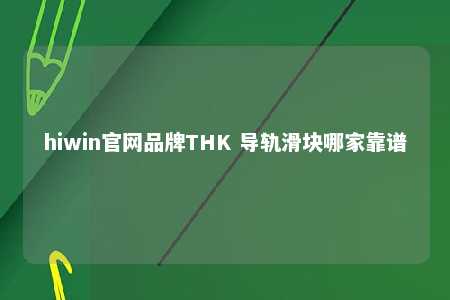 hiwin官网品牌THK 导轨滑块哪家靠谱