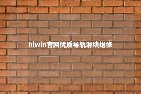 hiwin官网优质导轨滑块维修