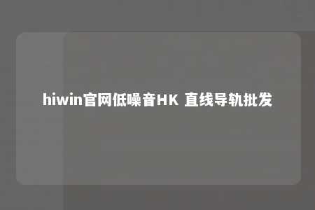 hiwin官网低噪音HK 直线导轨批发